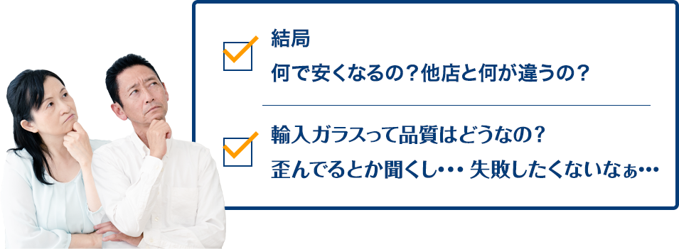 結局何で安くなるの？他店と何が違うの？ 輸入ガラスって品質はどうなの？歪んでるとか聞くし…失敗したくないなぁ…